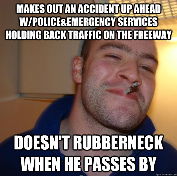 makes out an accident up ahead w/police&emergency services holding back traffic on the freeway doesn't rubberneck when he passes by - makes out an accident up ahead w/police&emergency services holding back traffic on the freeway doesn't rubberneck when he passes by  Misc