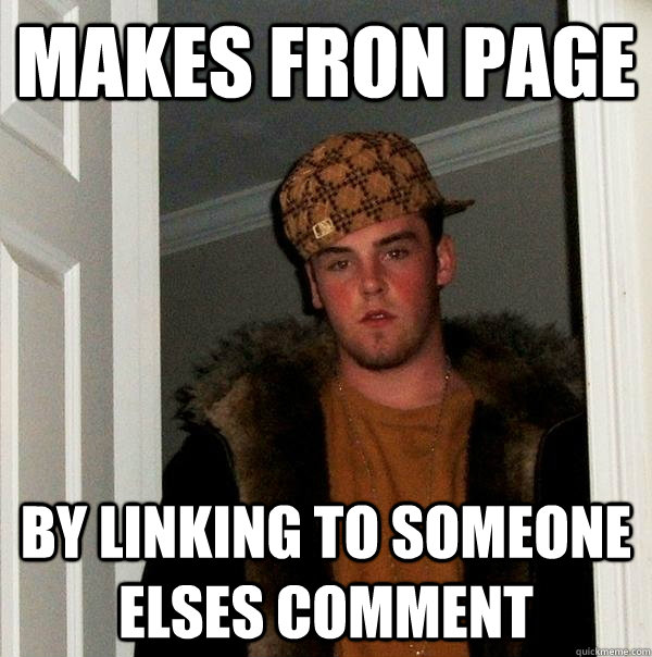 Makes Fron Page By linking to someone elses comment  Scumbag Steve