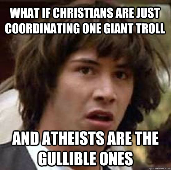 What if Christians are just coordinating one giant troll and atheists are the gullible ones  conspiracy keanu