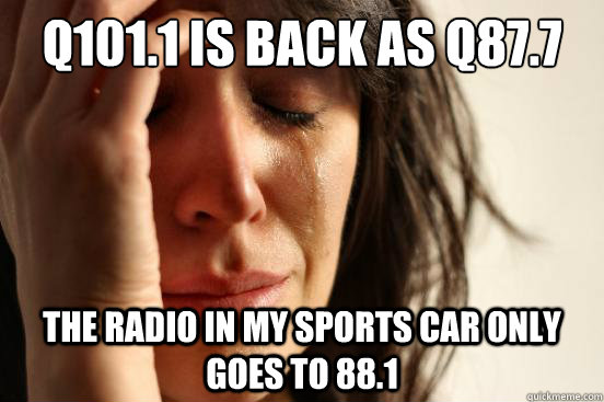 Q101.1 is back as Q87.7 the radio in my sports car only goes to 88.1  First World Problems