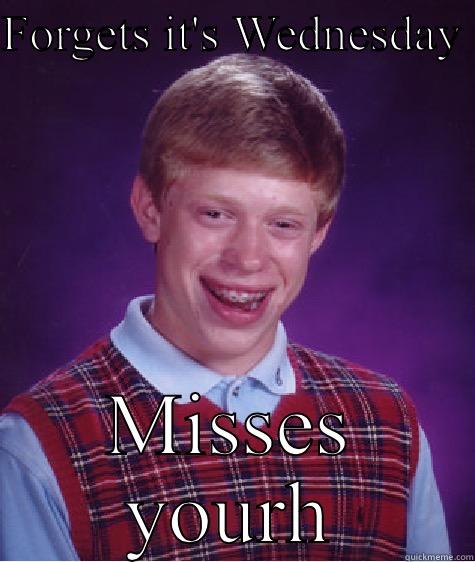 FORGETS IT'S WEDNESDAY  MISSES YOUTH  Bad Luck Brian