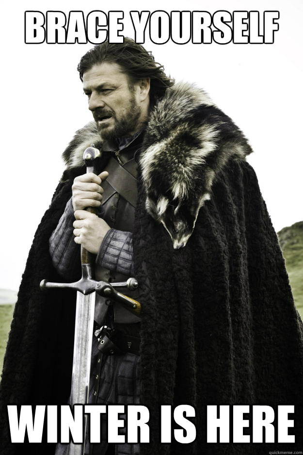 Brace yourself Winter is here  Winter is coming