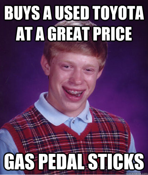 Buys a used toyota at a great price gas pedal sticks  Bad Luck Brian