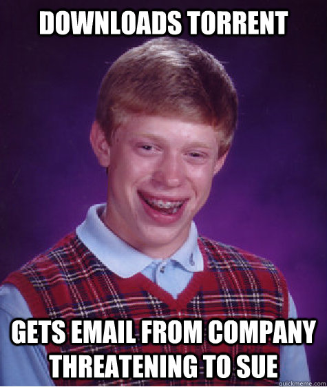 downloads torrent gets email from company threatening to sue  Bad Luck Brian