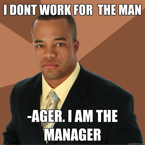 I dont work for  the Man -Ager. I AM THE MANAGER - I dont work for  the Man -Ager. I AM THE MANAGER  Successful Black Man