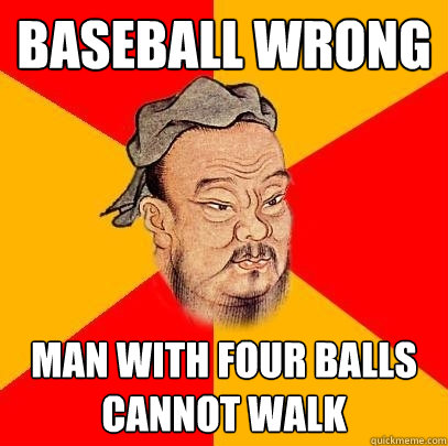 baseball Wrong man with four balls cannot walk - baseball Wrong man with four balls cannot walk  Confucius says