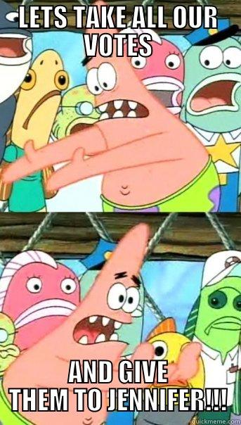 LETS TAKE ALL OUR VOTES AND GIVE THEM TO JENNIFER!!! Push it somewhere else Patrick