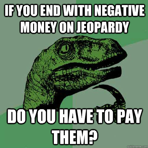 If you end with negative money on jeopardy   Do you have to pay them?  Philosoraptor