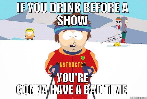 Bad Time  - IF YOU DRINK BEFORE A SHOW YOU'RE GONNA HAVE A BAD TIME  Super Cool Ski Instructor