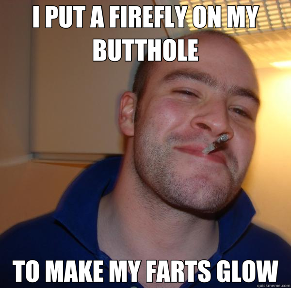 I PUT A FIREFLY ON MY BUTTHOLE TO MAKE MY FARTS GLOW  Good Guy Greg 