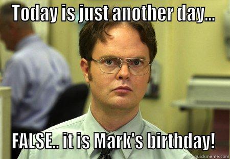 TODAY IS JUST ANOTHER DAY... FALSE.. IT IS MARK'S BIRTHDAY! Schrute