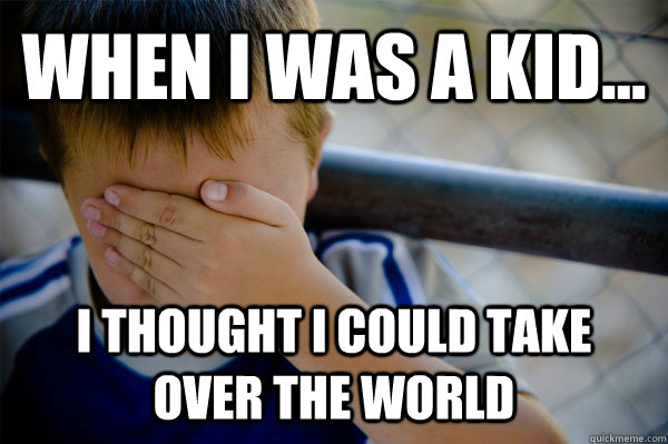 WHEN I WAS A KID... i thought i could take over the world  Confession kid