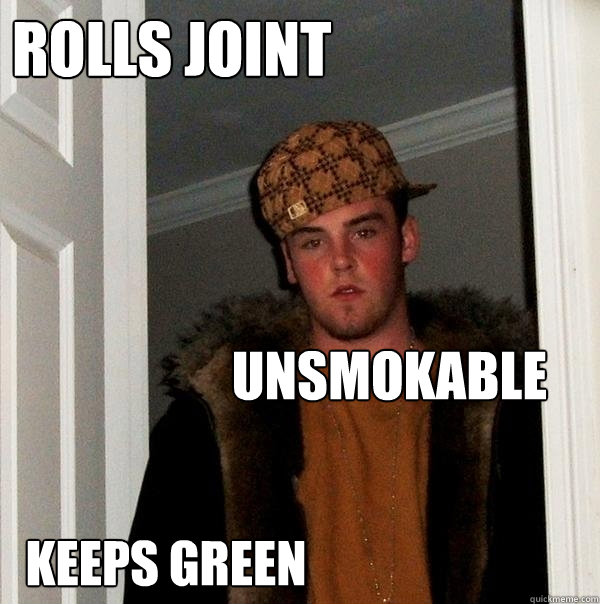 rolls joint unsmokable keeps green - rolls joint unsmokable keeps green  Scumbag Steve