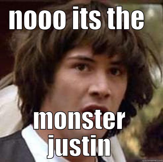 NOOO ITS THE  MONSTER JUSTIN conspiracy keanu