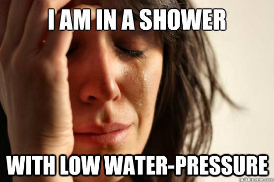 i am in a shower with low water-pressure  - i am in a shower with low water-pressure   First World Problems