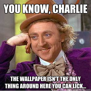 You Know, charlie The wallpaper isn't the only thing around here you can lick...  Creepy Wonka