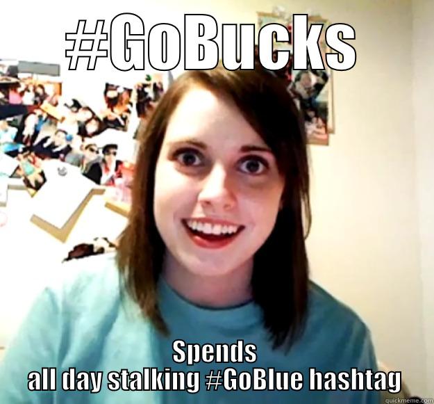 #GOBUCKS SPENDS ALL DAY STALKING #GOBLUE HASHTAG Overly Attached Girlfriend