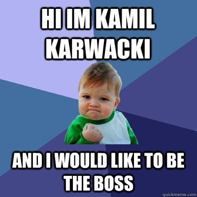 HI im kamil karwacki And i would like to be the boss - HI im kamil karwacki And i would like to be the boss  Success Kid