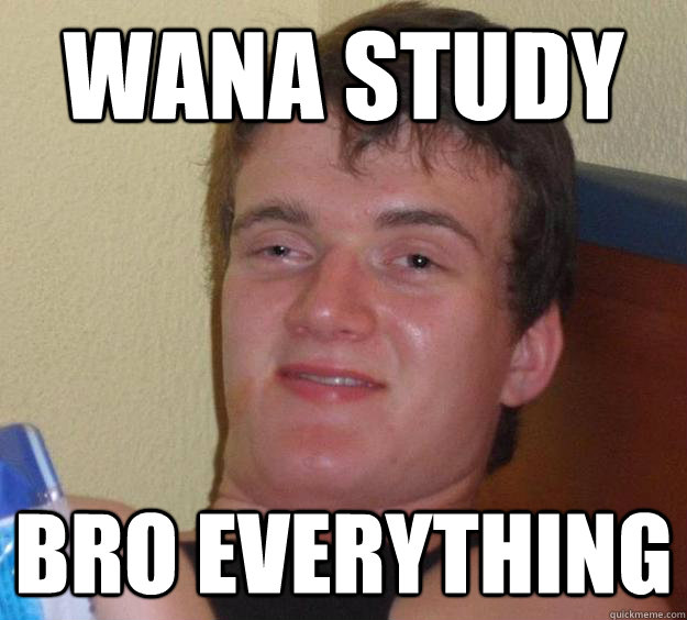 wana study bro everything   10 Guy