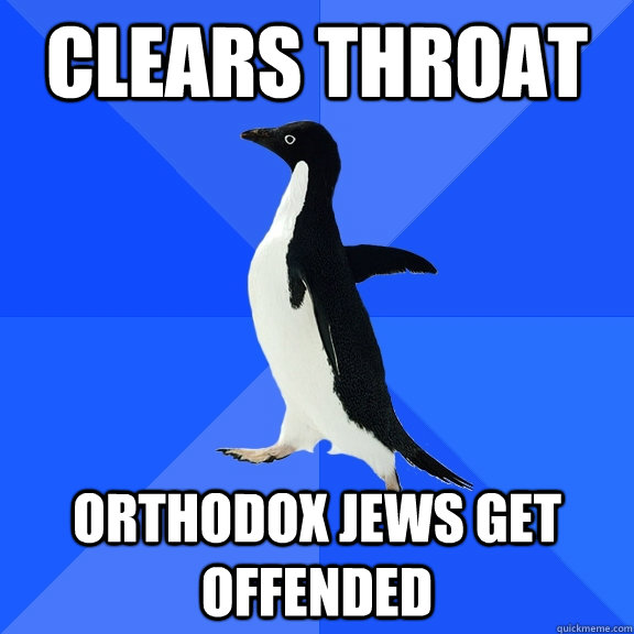 clears throat orthodox jews get offended - clears throat orthodox jews get offended  Socially Awkward Penguin