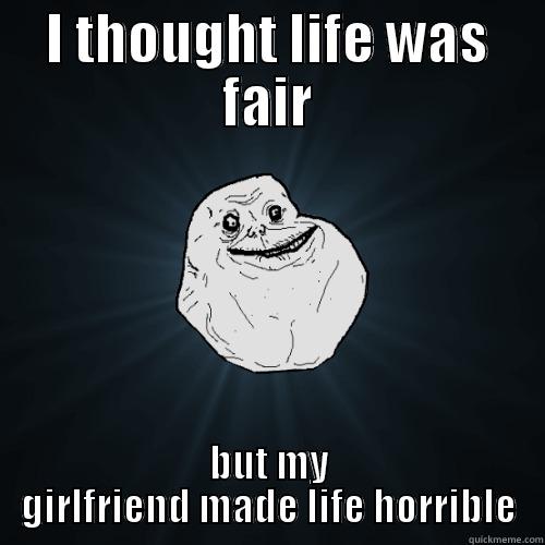 I THOUGHT LIFE WAS FAIR BUT MY GIRLFRIEND MADE LIFE HORRIBLE Forever Alone