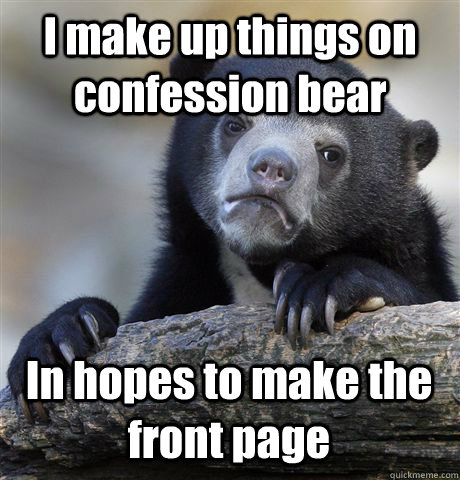 I make up things on confession bear In hopes to make the front page - I make up things on confession bear In hopes to make the front page  Confession Bear