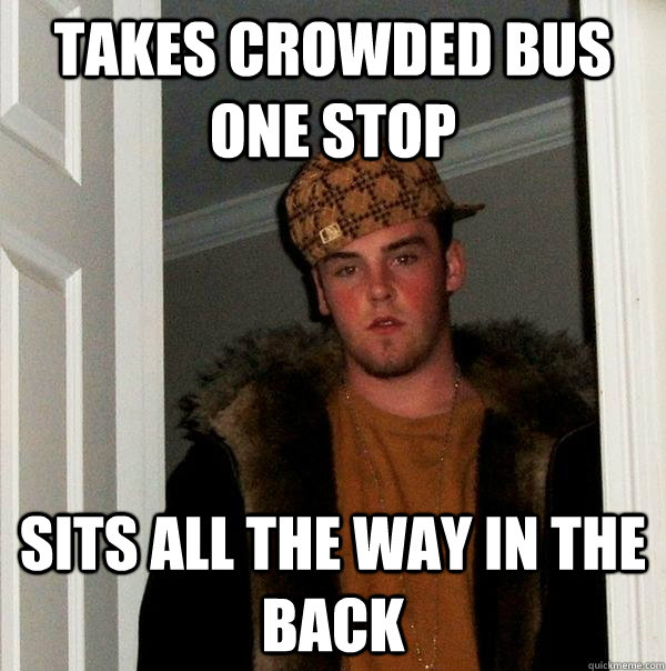 Takes crowded bus one stop sits all the way in the back  Scumbag Steve