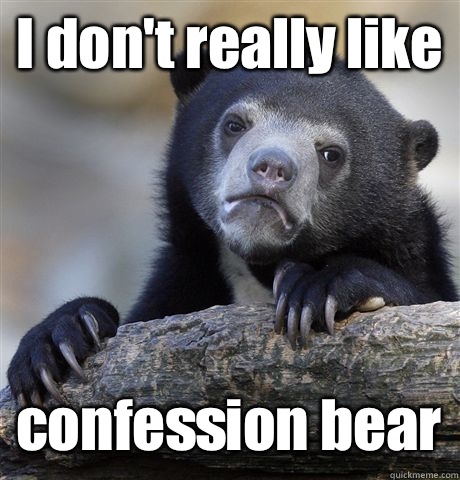 I don't really like confession bear  Confession Bear