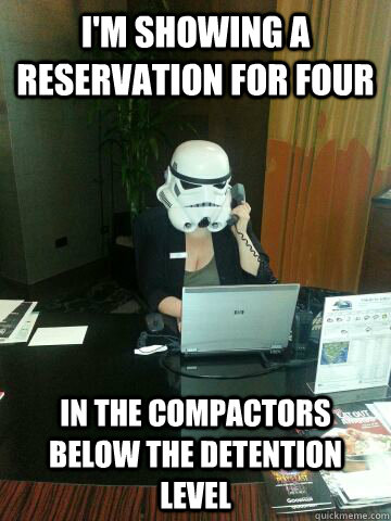 I'm showing a reservation for four in the compactors below the detention level  Death Star Concierge