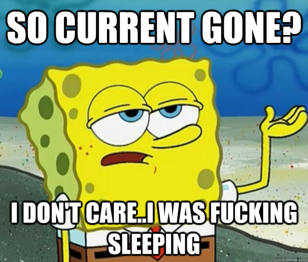 So Current Gone? i don't care..i was fucking sleeping - So Current Gone? i don't care..i was fucking sleeping  Tough Spongebob