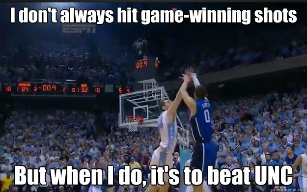 I don't always hit game-winning shots But when I do, it's to beat UNC  