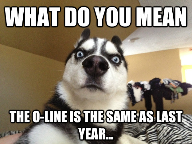 WHAT DO YOU MEAN THE O-LINE IS THE SAME AS LAST YEAR...  