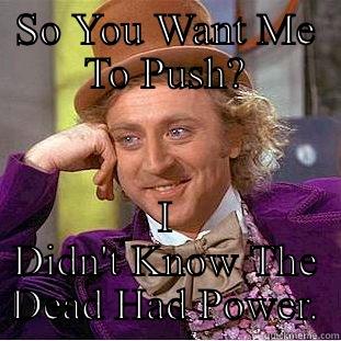 SO YOU WANT ME TO PUSH? I DIDN'T KNOW THE DEAD HAD POWER. Creepy Wonka