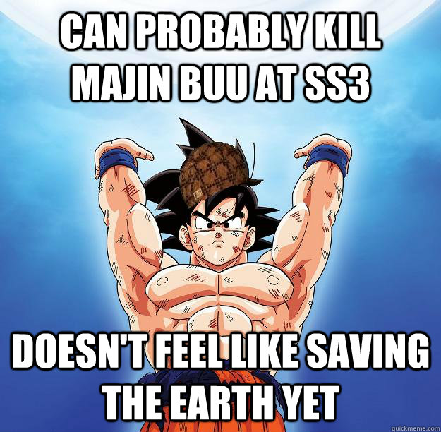 Can probably kill Majin Buu at SS3 Doesn't feel like saving the earth yet  Scumbag Goku