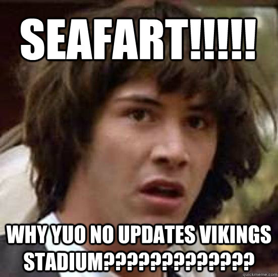 SEAFART!!!!! WHY YUO NO UPDATES VIKINGS STADIUM?????????????  conspiracy keanu