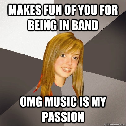 makes fun of you for being in band omg music is my passion  Musically Oblivious 8th Grader