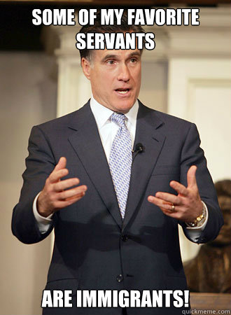 Some of my favorite servants are immigrants!  Relatable Romney