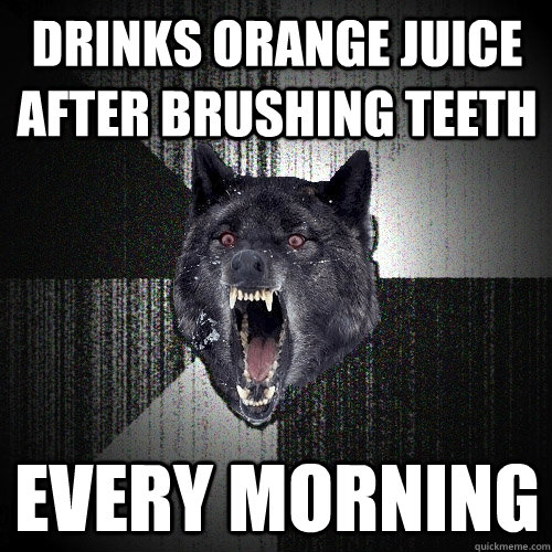 Drinks orange juice after brushing teeth Every morning  Insanity Wolf