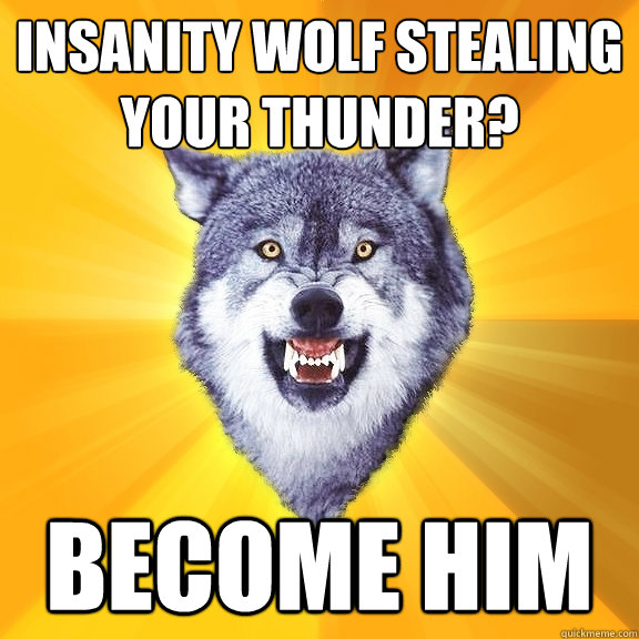 Insanity wolf stealing your thunder? BECOME HIM  Courage Wolf