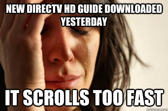 New DirecTv hd guide downloaded yesterday it scrolls too fast - New DirecTv hd guide downloaded yesterday it scrolls too fast  First World Problems