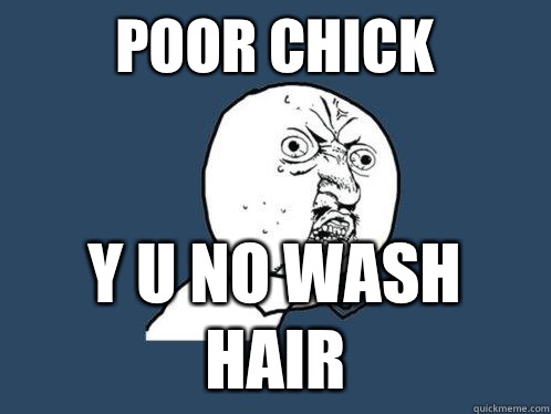 Poor chick y u no wash hair  Y U No