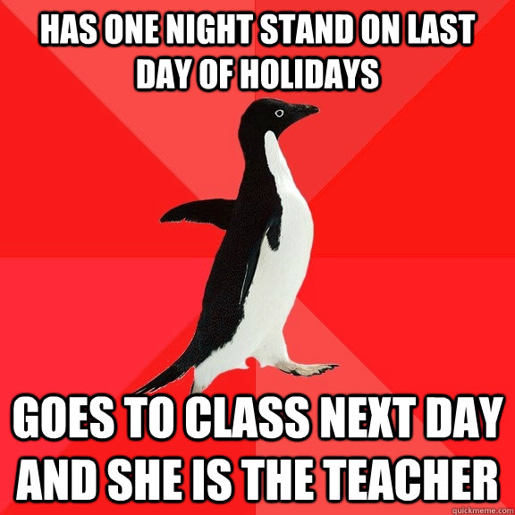 has one night stand on last day of holidays goes to class next day and she is the teacher  Socially Awesome Penguin