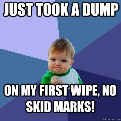 Just took a dump On my first wipe, no skid marks! - Just took a dump On my first wipe, no skid marks!  Success Kid