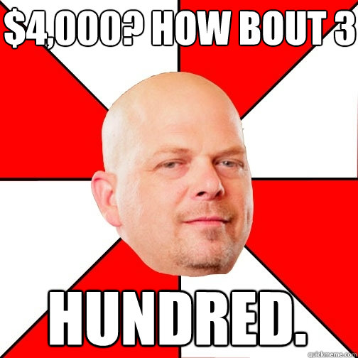 $4,000? How bout 3 HUNDRED.   Pawn Star