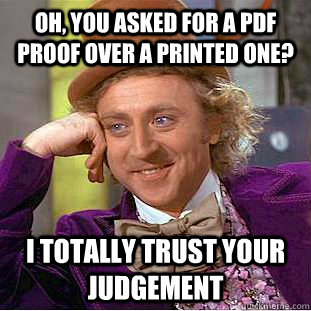 Oh, you asked for a pdf proof over a printed one? i totally trust your judgement - Oh, you asked for a pdf proof over a printed one? i totally trust your judgement  Condescending Wonka