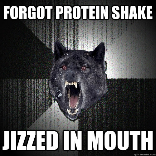 forgot protein shake jizzed in mouth  Insanity Wolf