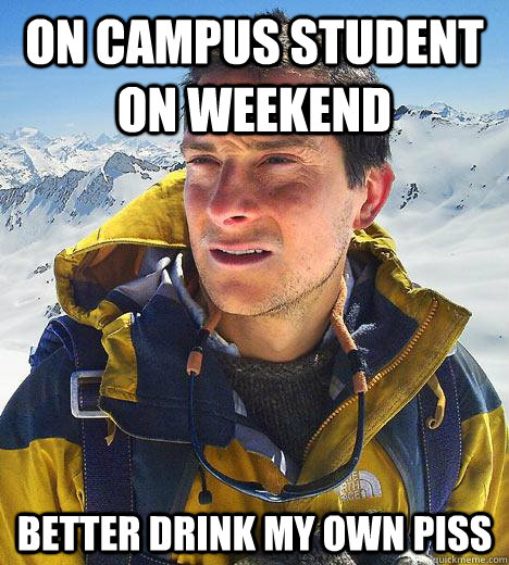 On campus student on weekend better drink my own piss  Bear Grylls