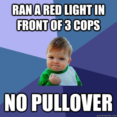 Ran a red light in front of 3 cops  No pullover  Success Kid