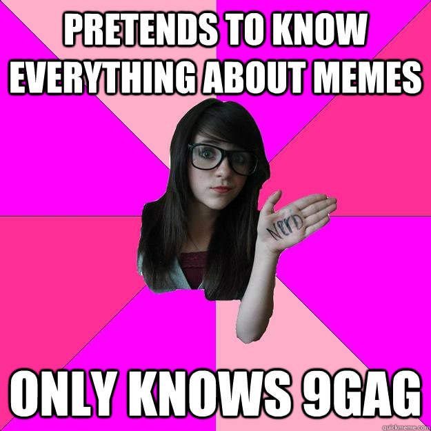 Pretends to know everything about memes Only knows 9gag  Idiot Nerd Girl