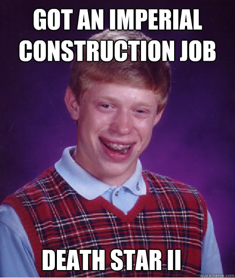 Got an Imperial Construction Job Death Star II - Got an Imperial Construction Job Death Star II  Bad Luck Brian